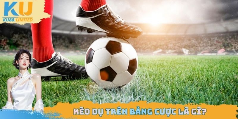 Kèo dụ có mặt tại bảng cược bóng đá